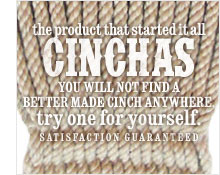 CINCHAS. you will not find a better made cinch anywhere. try one for yourself. satisfaction guaranteed.